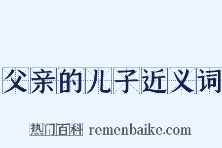 父亲的儿子近义词是什么意思的图片